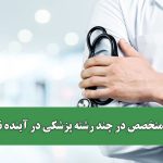 کمبود متخصص در چند رشته پزشکی در آینده نزدیک