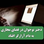 دختر نوجوان در فضای مجازی به دام آزارگر افتاد دختر نوجوان در فضای مجازی به دام آزارگر افتاد