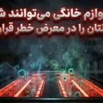 این لوازم خانگی میتوانند شما و کودکانتان را در معرض خطر قرار دهند این لوازم خانگی میتوانند شما و کودکانتان را در معرض خطر قرار دهند