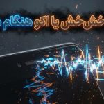 چرا هنگام مکالمه صدای خش‌خش یا اکو می‌شنویم + راهکارهای بهبود کیفیت تماس